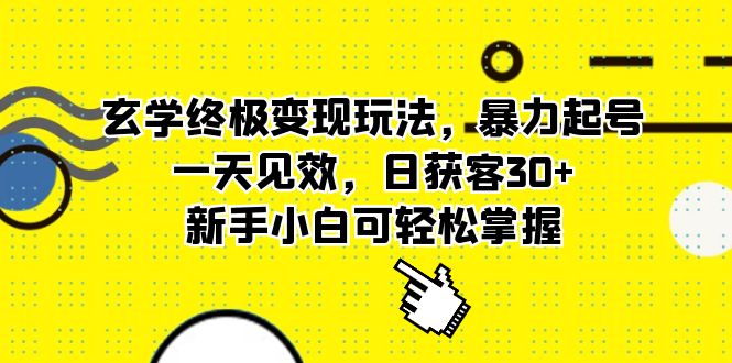 玄学终极变现玩法，暴力起号，一天见效，日获客30+，新手小白可轻松掌握-扬明网创