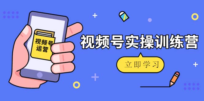 微信视频号实操训练营：视频号起号运营纯干货玩法！-扬明网创