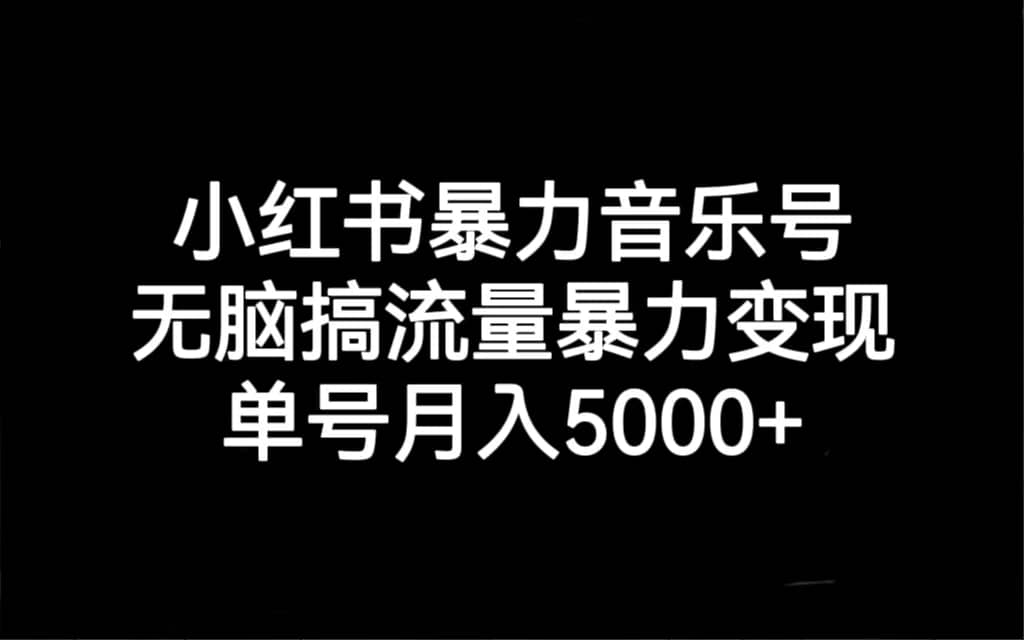 小红书暴力音乐号，无脑搞流量暴力变现，单号月入5000+-扬明网创