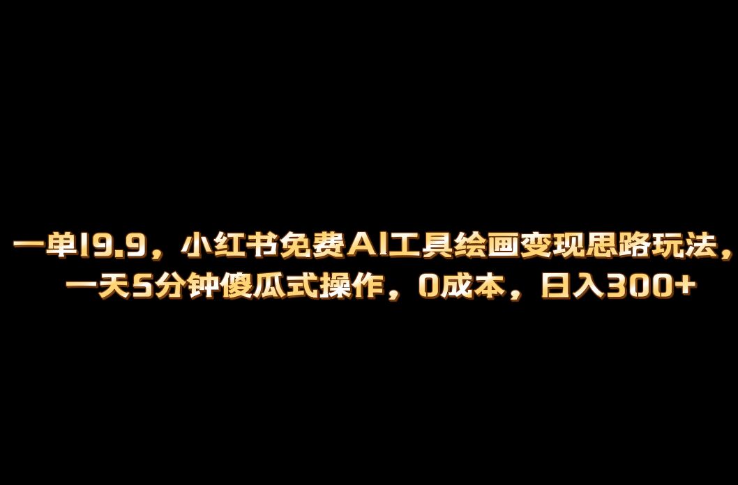 小红书免费AI工具绘画变现玩法，一天5分钟傻瓜式操作，0成本日入300+-扬明网创