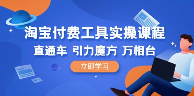 淘宝付费工具·实操课程，直通车-引力魔方-万相台（41节视频课）-扬明网创