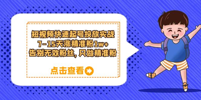 短视频快速起号·投放实战：7-15天涨精准粉1w+，告别无效粉丝，只做精准粉-扬明网创