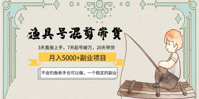 渔具号混剪带货项目：新手也可以做，一个稳定的副业-扬明网创