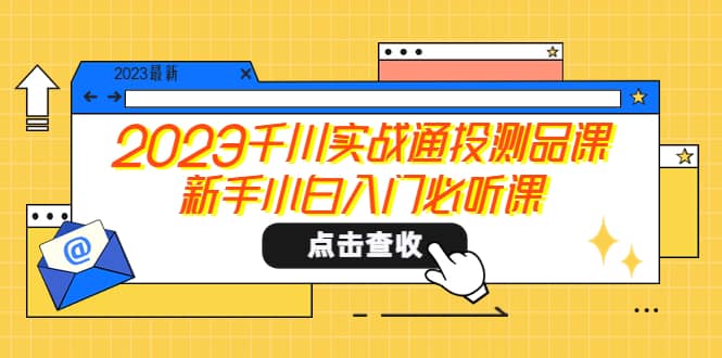 2023千川实战通投测品课，新手小白入门必听课-扬明网创