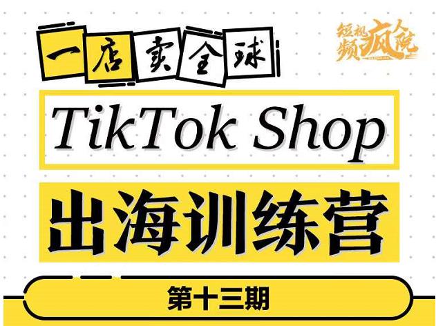 TikTokShop出海训练营（第十三期），打开全球流量新思维，出海抢占全球新流量，一店卖全球-扬明网创