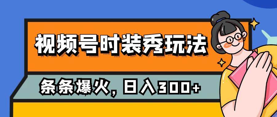 视频号时装秀玩法，条条流量2W+，保姆级教学，每天5分钟收入300+-扬明网创