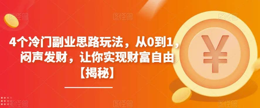 4个冷门副业思路玩法，从0到1，闷声发财，让你实现财富自由【揭秘】-扬明网创