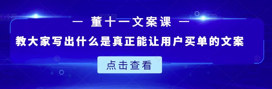 董十一文案课：教大家写出什么是真正能让用户买单的文案-扬明网创