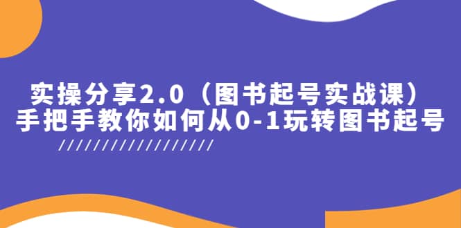 实操分享2.0（图书起号实战课），手把手教你如何从0-1玩转图书起号-扬明网创