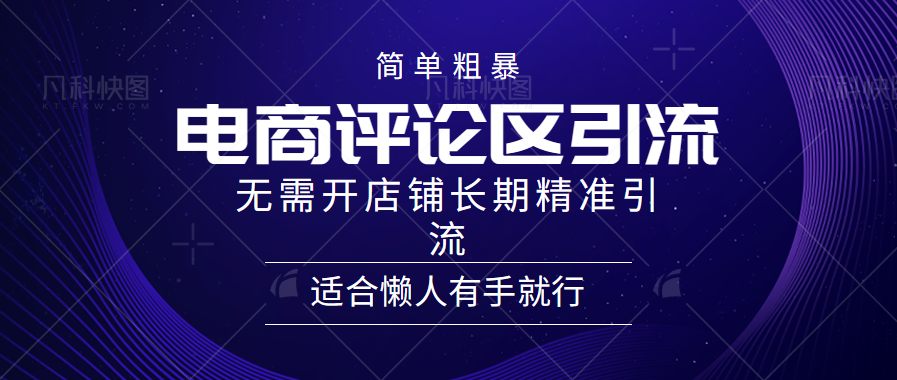 简单粗暴引流-电商平台评论引流大法，精准引流适合懒人有手就行，无需开店铺长期-扬明网创