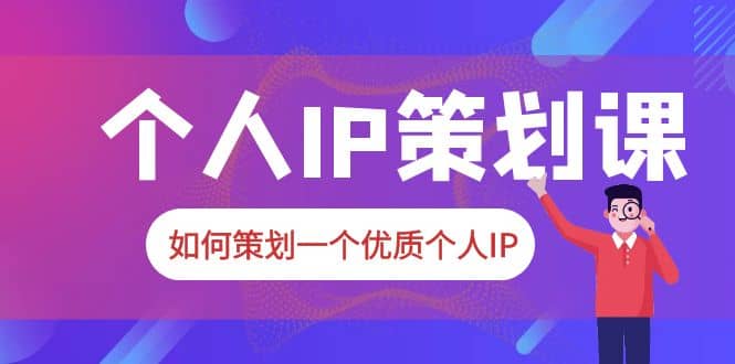 2023普通人都能起飞的个人IP策划课，如何策划一个优质个人IP-扬明网创