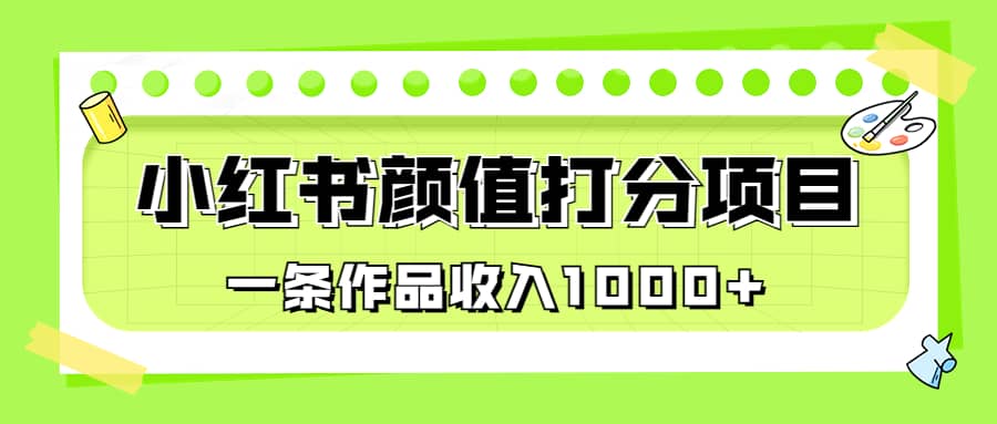 适合0基础小白的小红书颜值打分项目，一条作品收入1000+-扬明网创