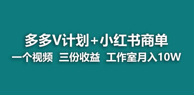 【蓝海项目】多多v计划+小红书商单 一个视频三份收益 工作室月入10w-扬明网创