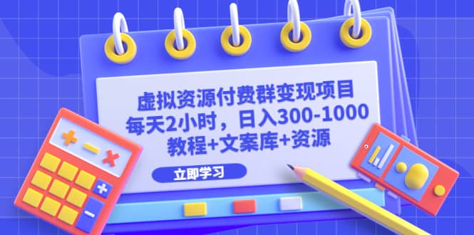 虚拟资源付费群变现项目：每天2小时，日入300-1000+（教程+文案库+资源）-扬明网创