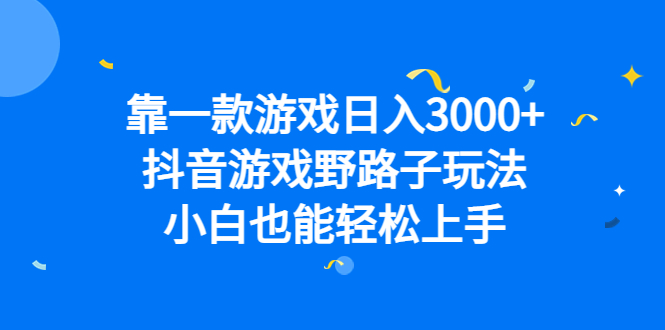 靠一款游戏日入3000+，抖音游戏野路子玩法，小白也能轻松上手-扬明网创