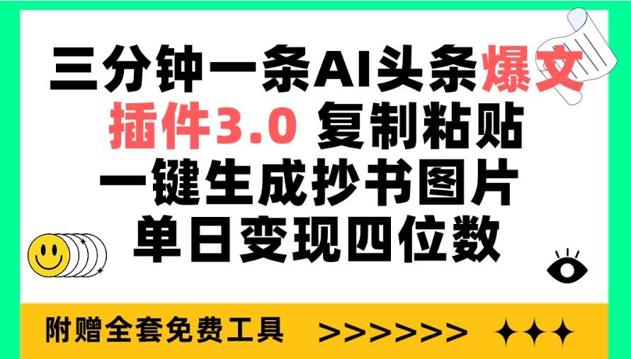 三分钟一条AI头条爆文，插件3.0 复制粘贴一键生成抄书图片 单日变现四位数-扬明网创