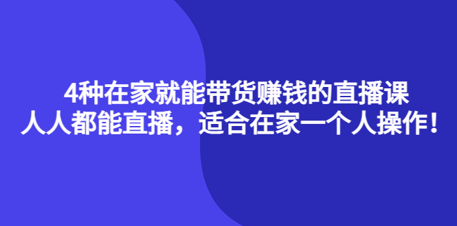 4种在家就能带货赚钱的直播课，人人都能直播，适合在家一个人操作！-扬明网创