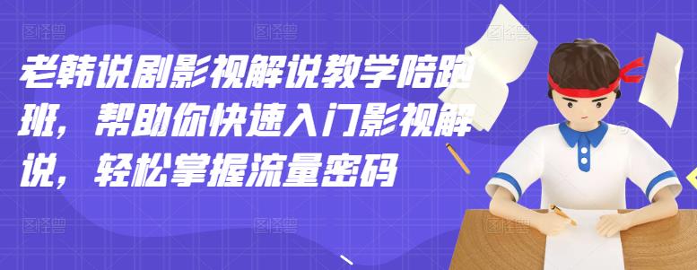 老韩说剧影视解说教学陪跑班，帮助你快速入门影视解说，轻松掌握流量密码-扬明网创