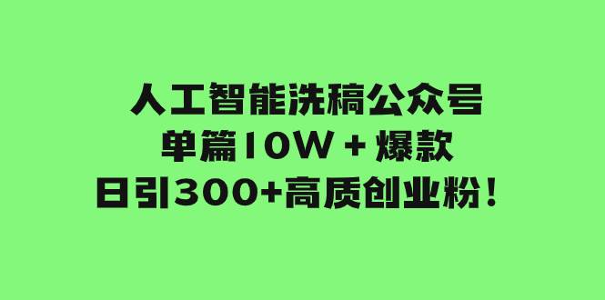 人工智能洗稿公众号单篇10W＋爆款，日引300+高质创业粉！-扬明网创