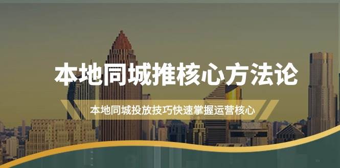 本地同城·推核心方法论，本地同城投放技巧快速掌握运营核心（16节课）-扬明网创