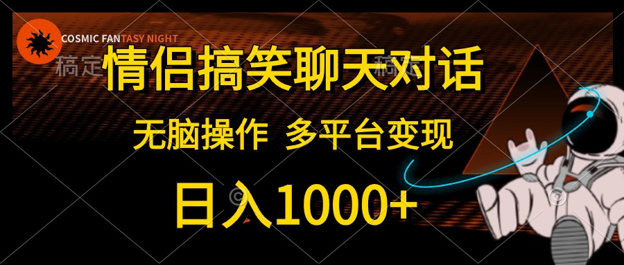 情侣搞笑聊天对话，无脑操作，多平台变现，日入1000+-扬明网创