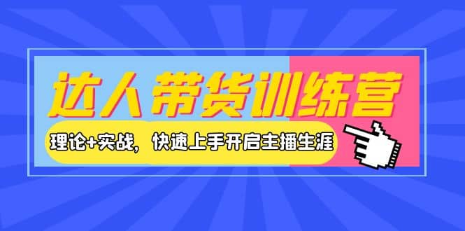 达人带货训练营，理论+实战，快速上手开启主播生涯！-扬明网创