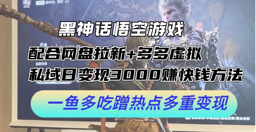 黑神话悟空游戏配合网盘拉新+多多虚拟+私域日变现3000+赚快钱方法。…-扬明网创