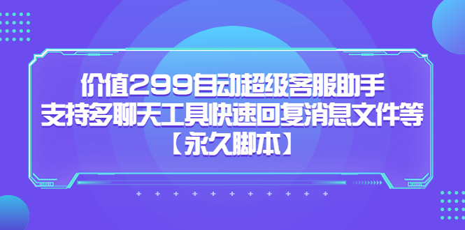 价值299自动超级客服助手，支持多聊天工具快速回复消息文件等-扬明网创