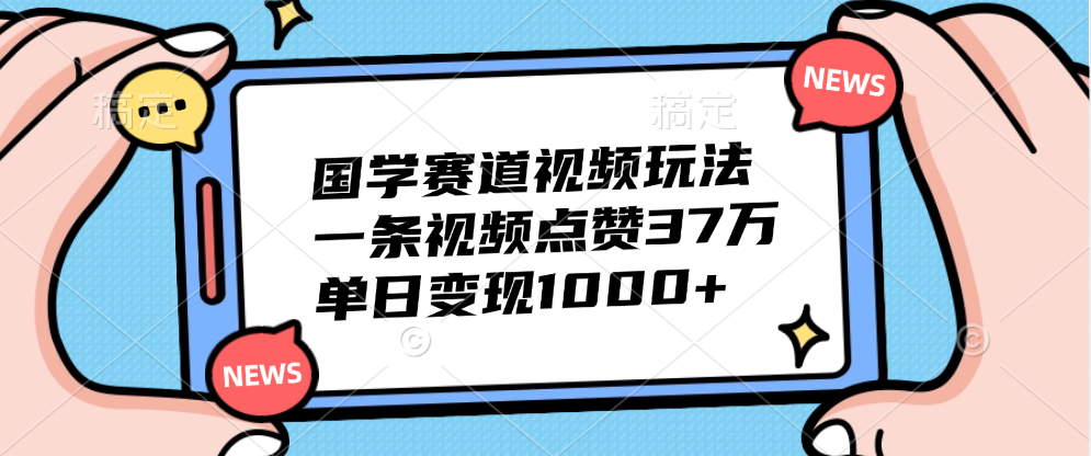 国学赛道视频玩法，单日变现1000+，一条视频点赞37万-扬明网创