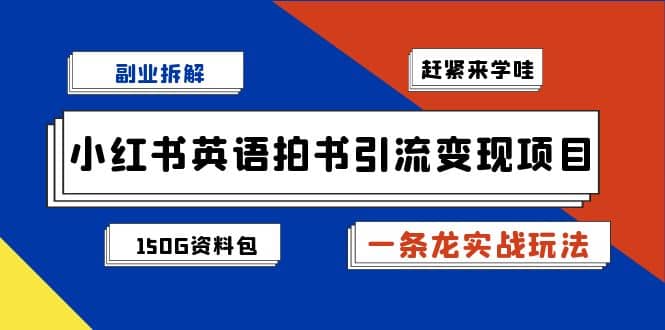 副业拆解：小红书英语拍书引流变现项目【一条龙实战玩法+150G资料包】-扬明网创