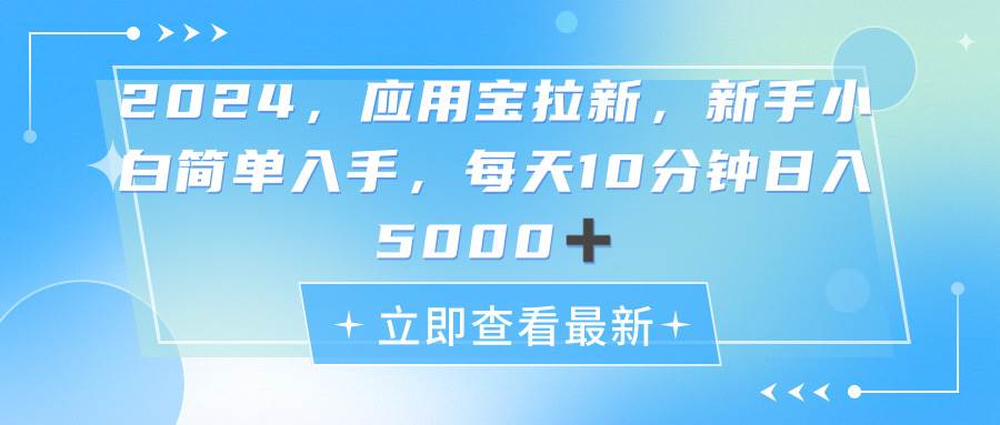 2024应用宝拉新，真正的蓝海项目，每天动动手指，日入5000+-扬明网创