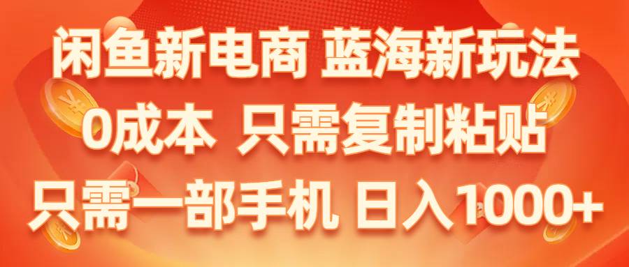 闲鱼新电商,蓝海新玩法,0成本,只需复制粘贴,小白轻松上手,只需一部手机…-扬明网创