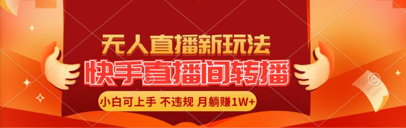 快手直播间转播玩法简单躺赚，真正的全无人直播，小白轻松上手月入1W+-扬明网创