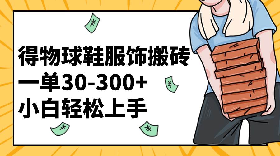 得物球鞋服饰搬砖一单30-300+ 小白轻松上手-扬明网创