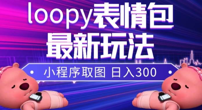 小狸猫loopy表情包小程序取图玩法，最新出的表情包素材-扬明网创