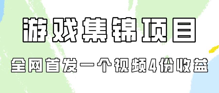 游戏集锦项目拆解，全网首发一个视频变现四份收益-扬明网创