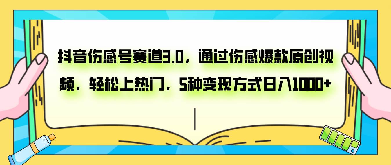 抖音伤感号赛道3.0，通过伤感爆款原创视频，轻松上热门，5种变现日入1000+-扬明网创