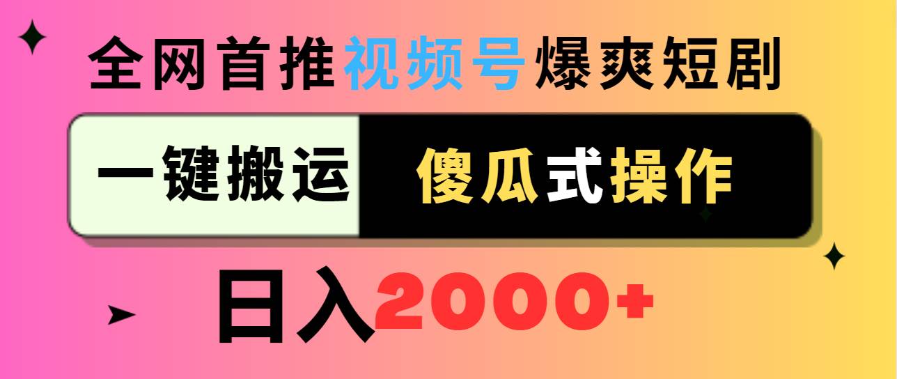 视频号爆爽短剧推广，一键搬运，傻瓜式操作，日入2000+-扬明网创