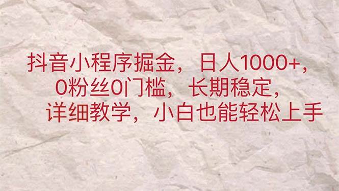 抖音小程序掘金，日人1000+，0粉丝0门槛，长期稳定，小白也能轻松上手-扬明网创