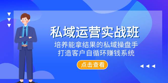 私域运营实战班，培养能拿结果的私域操盘手，打造客户自循环赚钱系统-扬明网创