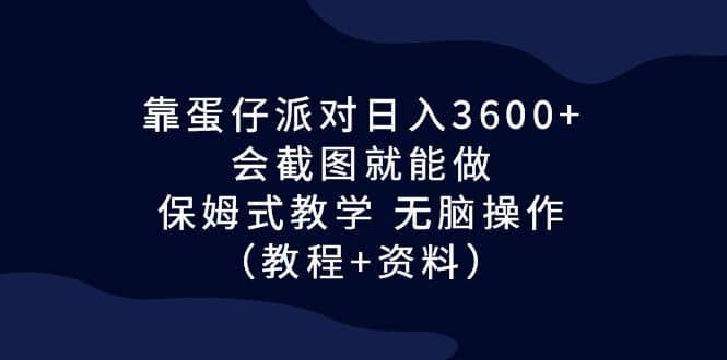 靠蛋仔派对日入3600+，会截图就能做，保姆式教学 无脑操作（教程+资料）-扬明网创