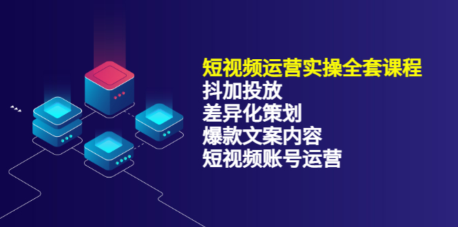 短视频运营实操4合1，抖加投放+差异化策划+爆款文案内容+短视频账号运营 销30W-扬明网创