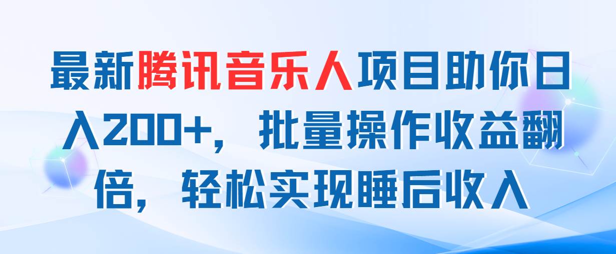 最新腾讯音乐人项目助你日入200+，批量操作收益翻倍，轻松实现睡后收入-扬明网创