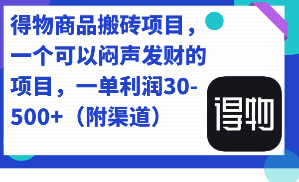 得物商品搬砖项目，一个可以闷声发财的项目，一单利润30-500+（附渠道）-扬明网创