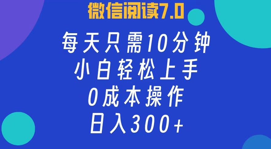 微信阅读7.0，每日10分钟，日收入300+，0成本小白轻松上手-扬明网创