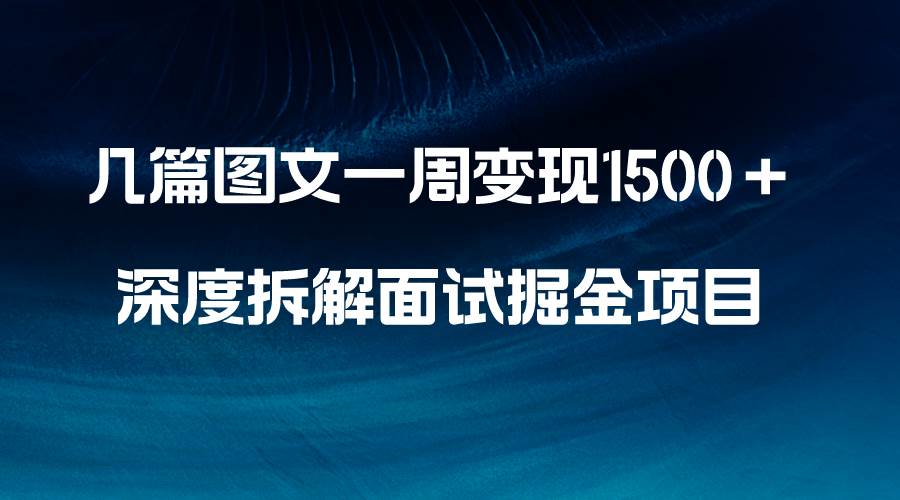 几篇图文一周变现1500＋，深度拆解面试掘金项目，小白轻松上手-扬明网创