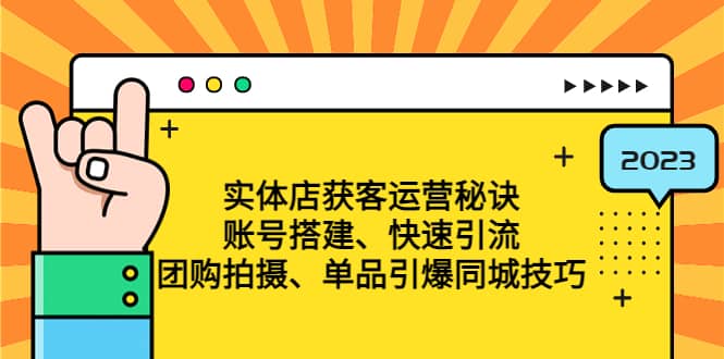 实体店获客运营秘诀：账号搭建-快速引流-团购拍摄-单品引爆同城技巧 等等-扬明网创