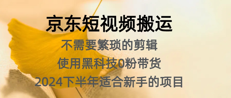 京东短视频搬运，不需要繁琐的剪辑，使用黑科技0粉带货，2024下半年新手适合的项目，抓住机会赶紧冲-扬明网创