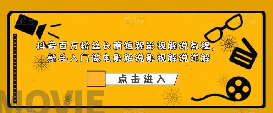 抖音百万粉丝长篇短解影视解说教程，新手入门做电影解说影视解说（8节课）-扬明网创