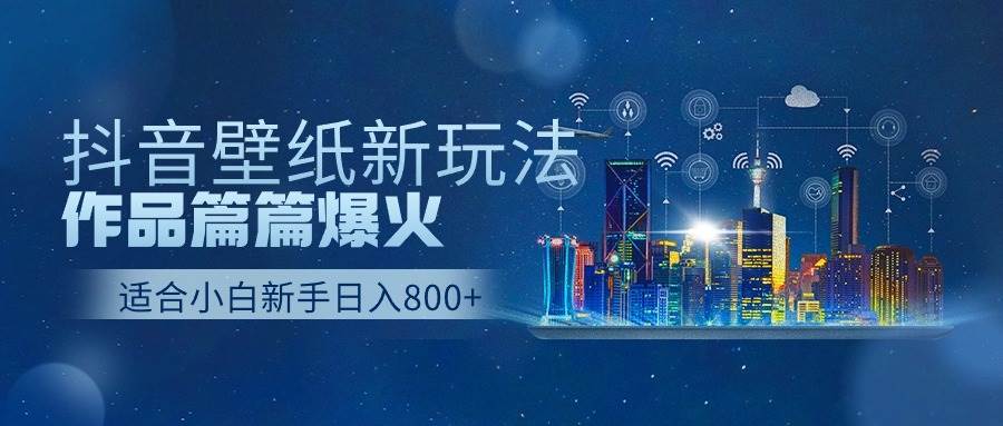 抖音壁纸号新玩法，作品篇篇爆火，日收益500+-扬明网创